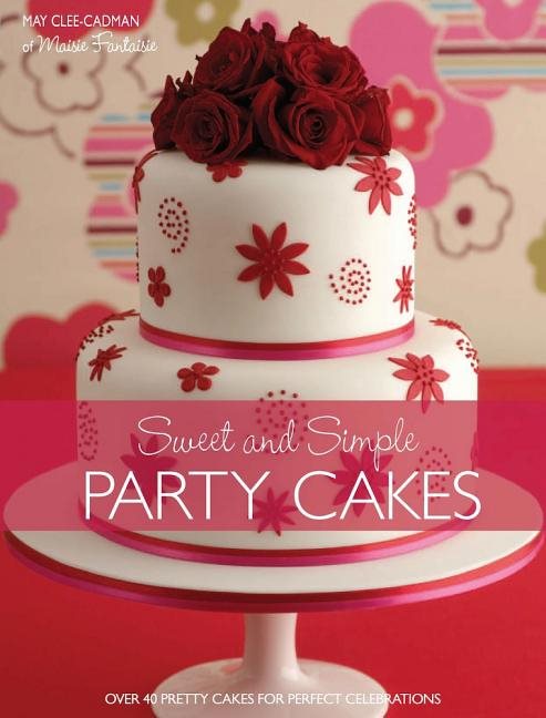 Sweet and simple party cakes - over 40 pretty cakes for perfect celebration