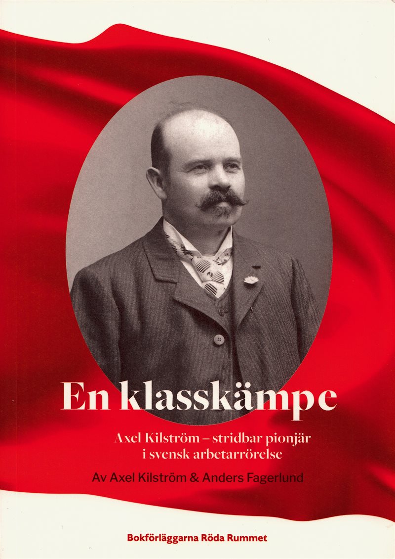 En klasskämpe. Axel Kilström - stridbar pionjär i svensk arbetarrörelse